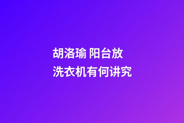 胡洛瑜 阳台放洗衣机有何讲究